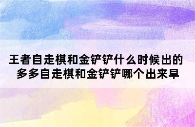 王者自走棋和金铲铲什么时候出的 多多自走棋和金铲铲哪个出来早